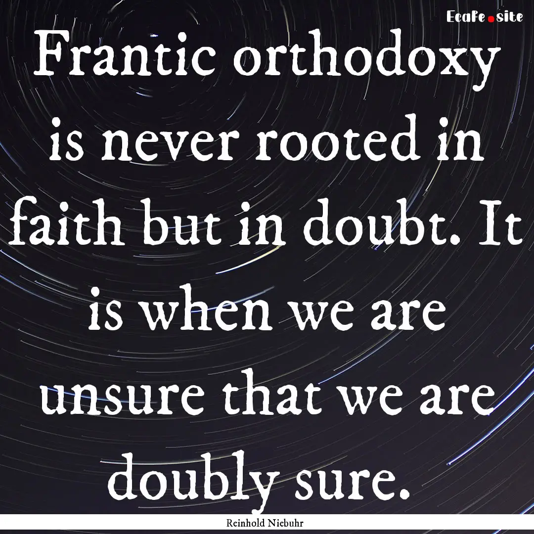 Frantic orthodoxy is never rooted in faith.... : Quote by Reinhold Niebuhr