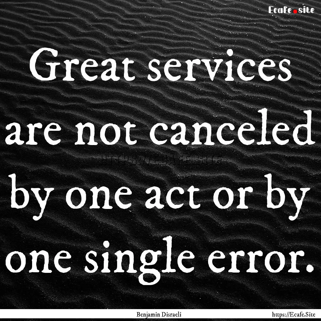 Great services are not canceled by one act.... : Quote by Benjamin Disraeli