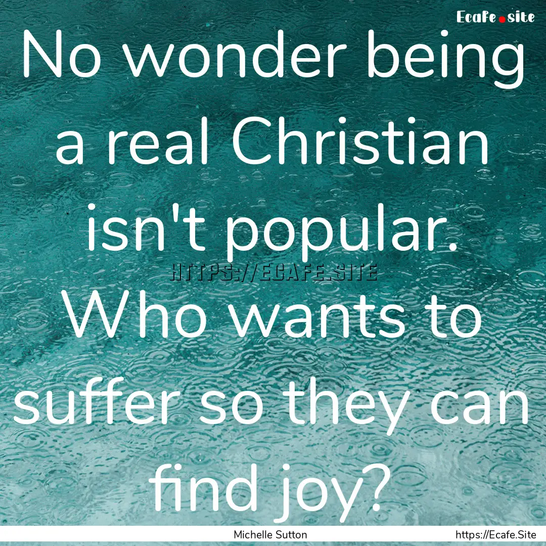 No wonder being a real Christian isn't popular..... : Quote by Michelle Sutton