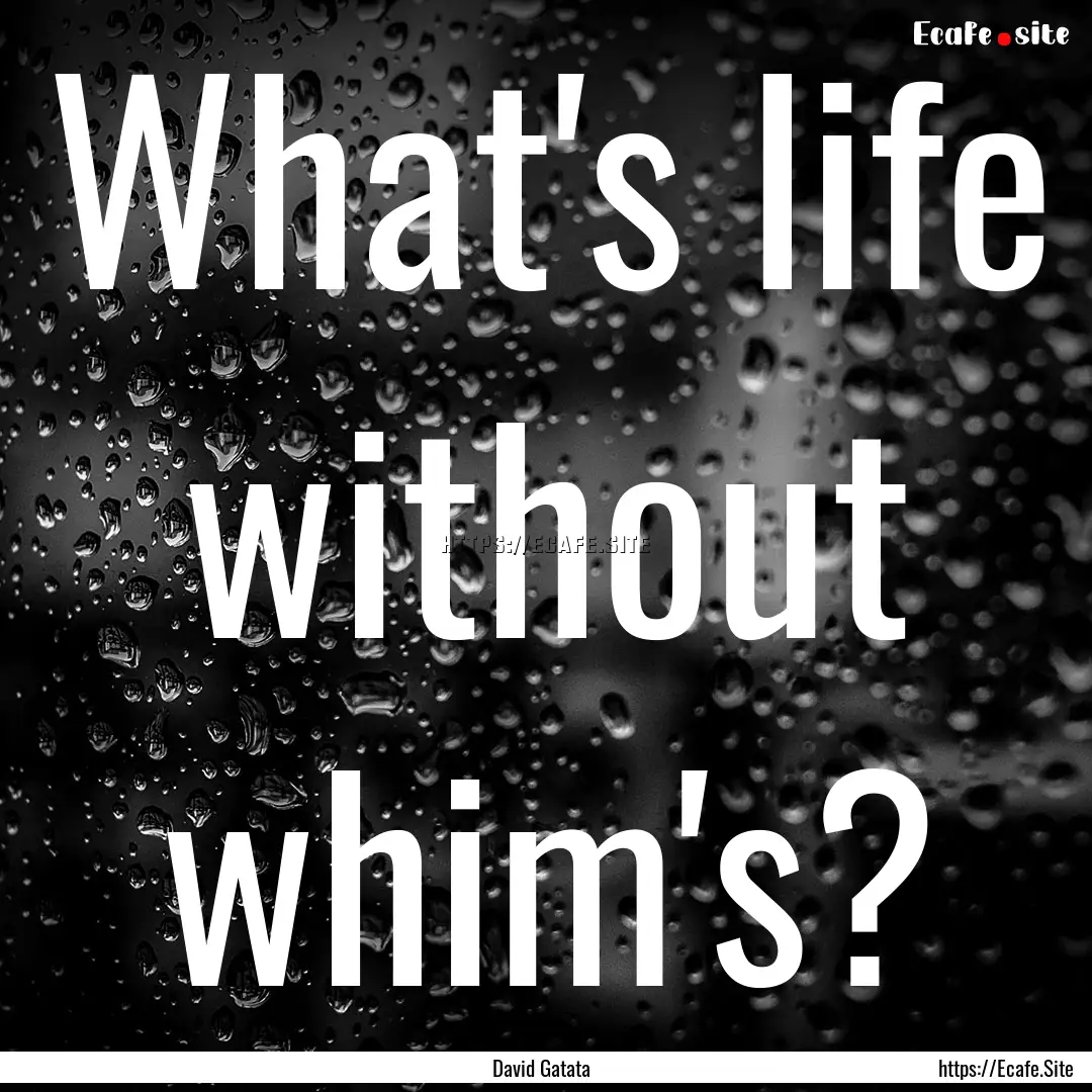 What's life without whim's? : Quote by David Gatata