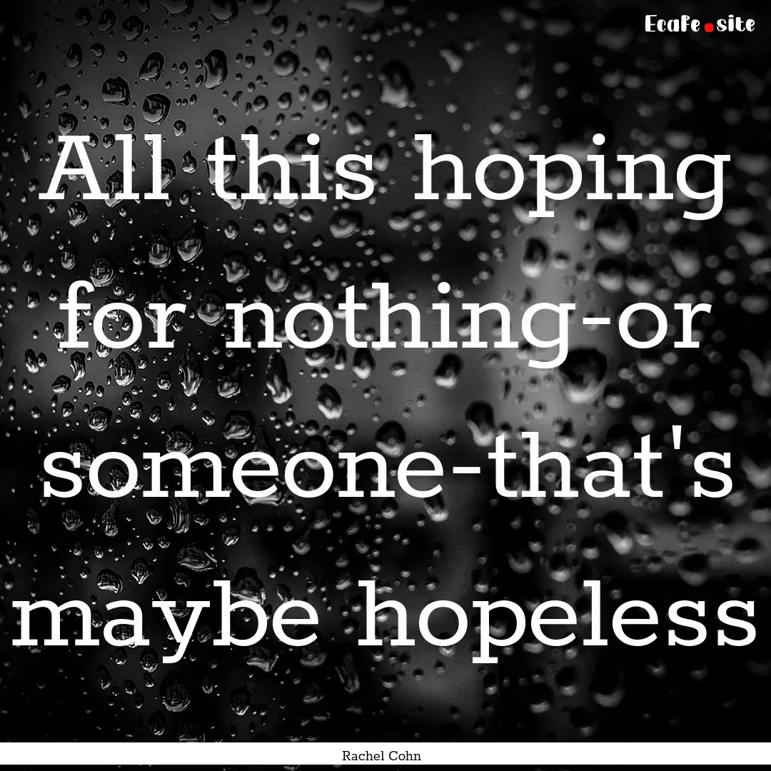 All this hoping for nothing-or someone-that's.... : Quote by Rachel Cohn