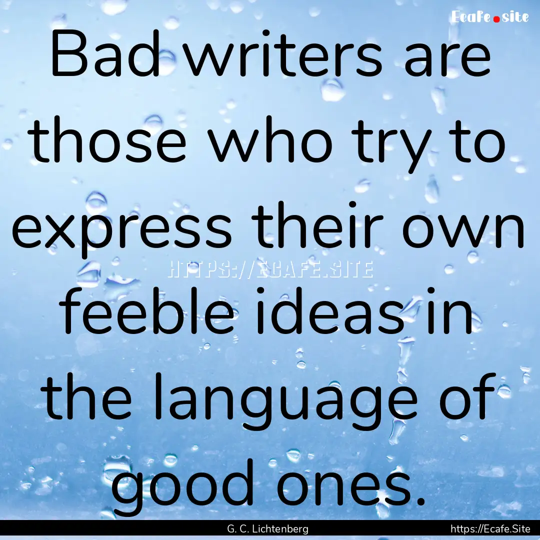 Bad writers are those who try to express.... : Quote by G. C. Lichtenberg