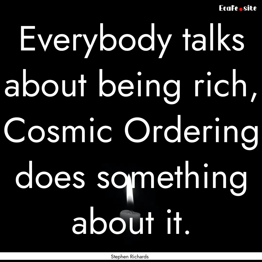 Everybody talks about being rich, Cosmic.... : Quote by Stephen Richards