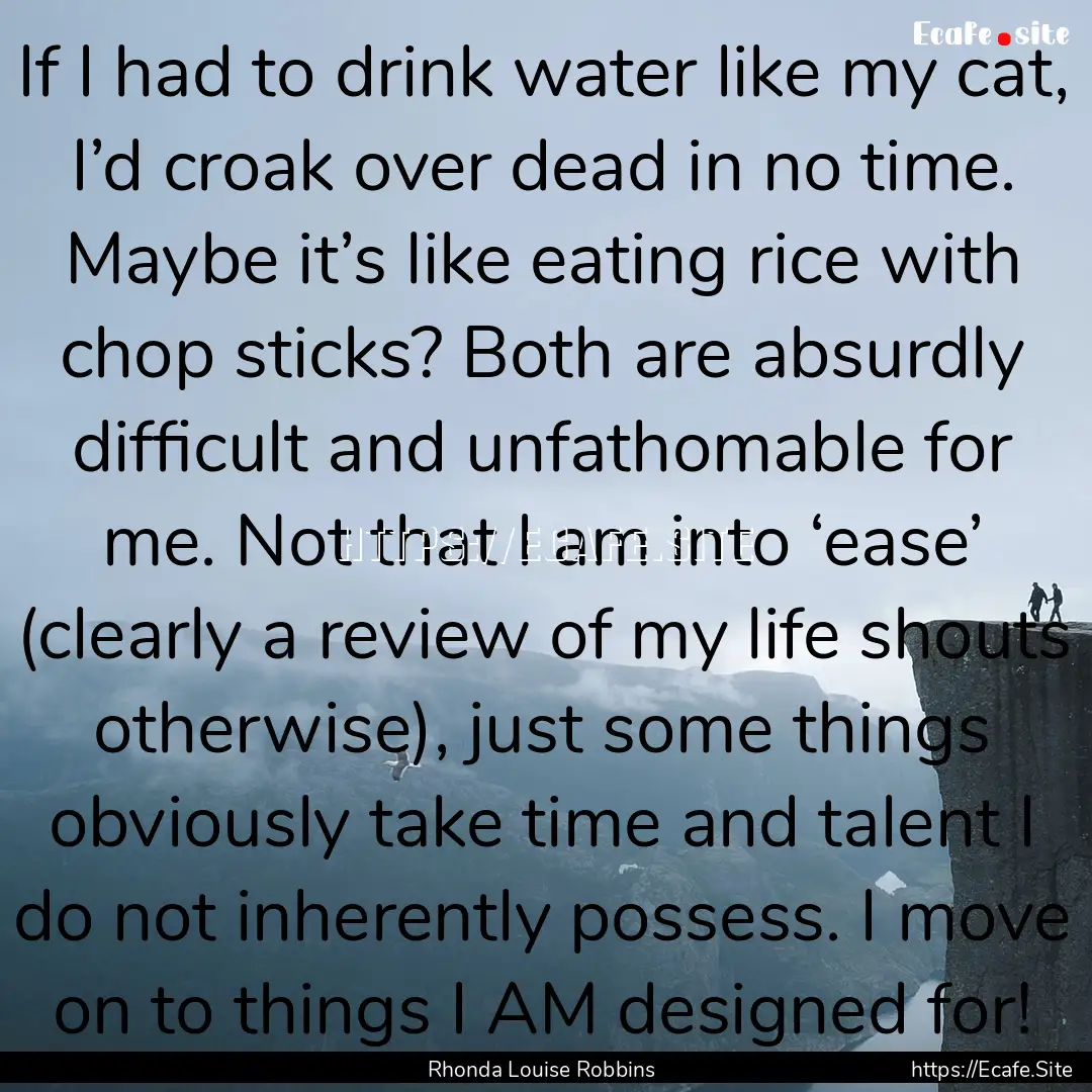 If I had to drink water like my cat, I’d.... : Quote by Rhonda Louise Robbins