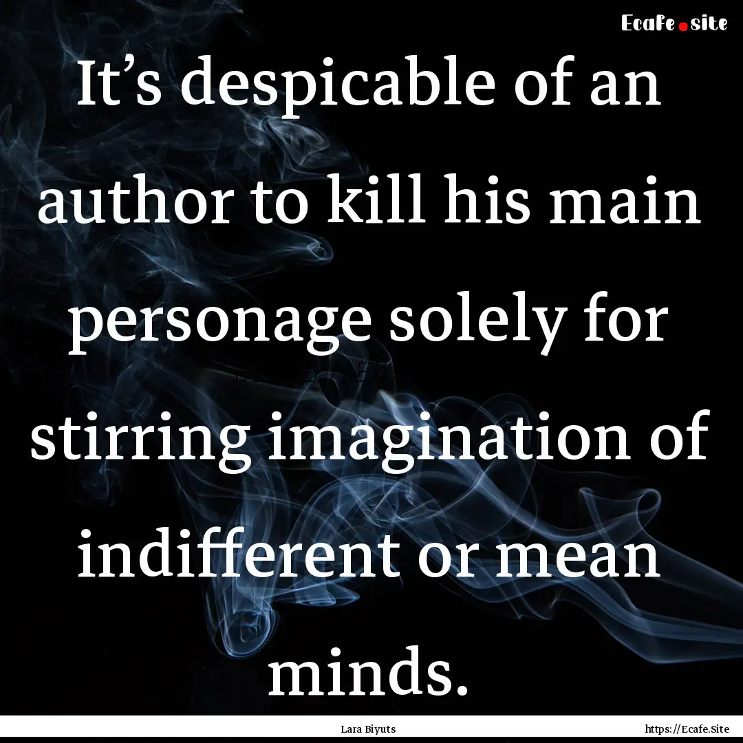 It’s despicable of an author to kill his.... : Quote by Lara Biyuts