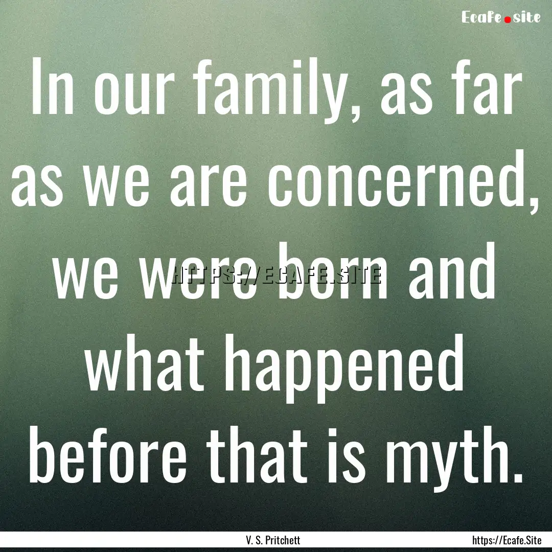 In our family, as far as we are concerned,.... : Quote by V. S. Pritchett