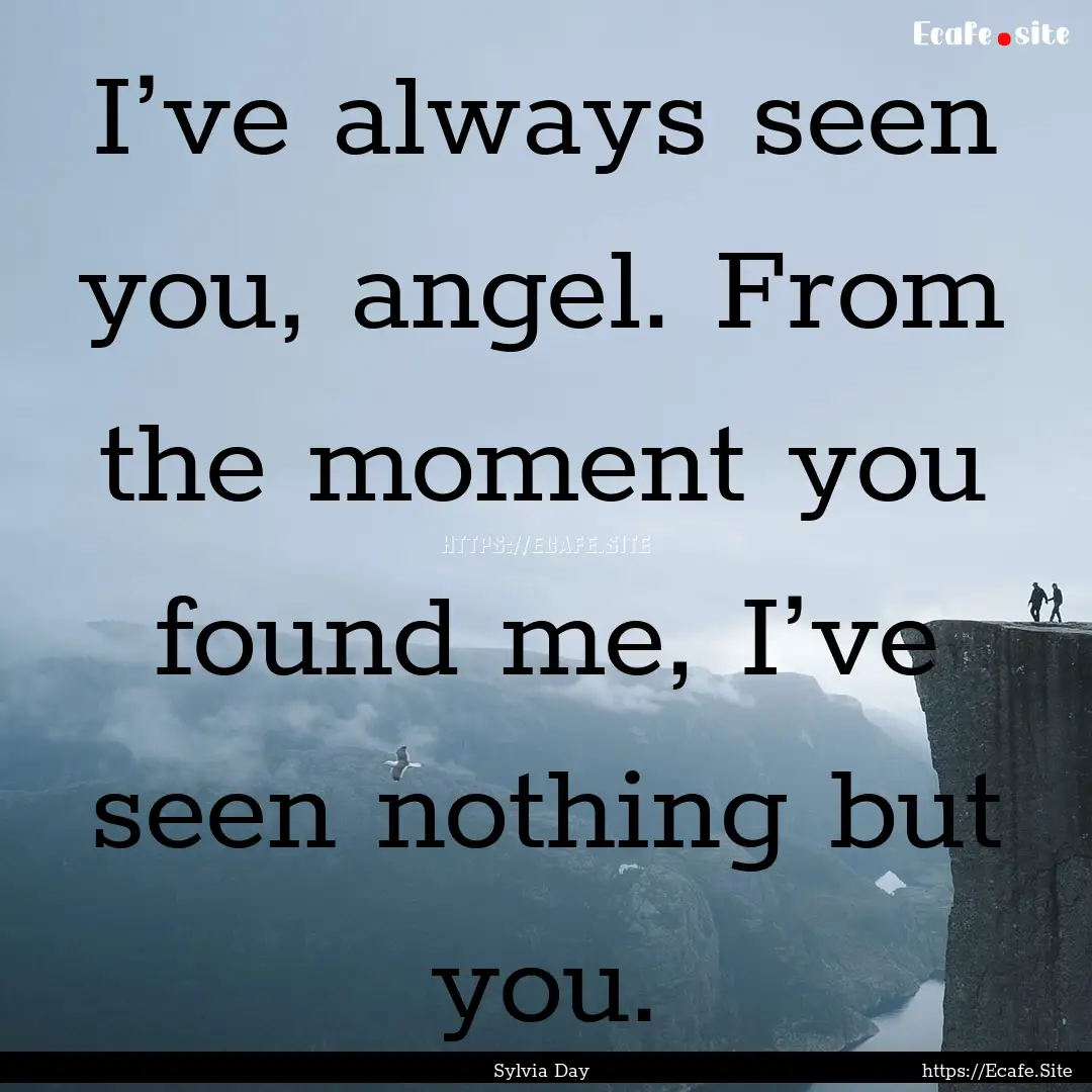 I’ve always seen you, angel. From the moment.... : Quote by Sylvia Day