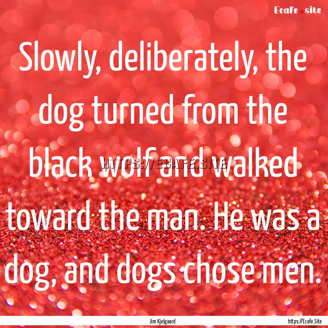 Slowly, deliberately, the dog turned from.... : Quote by Jim Kjelgaard