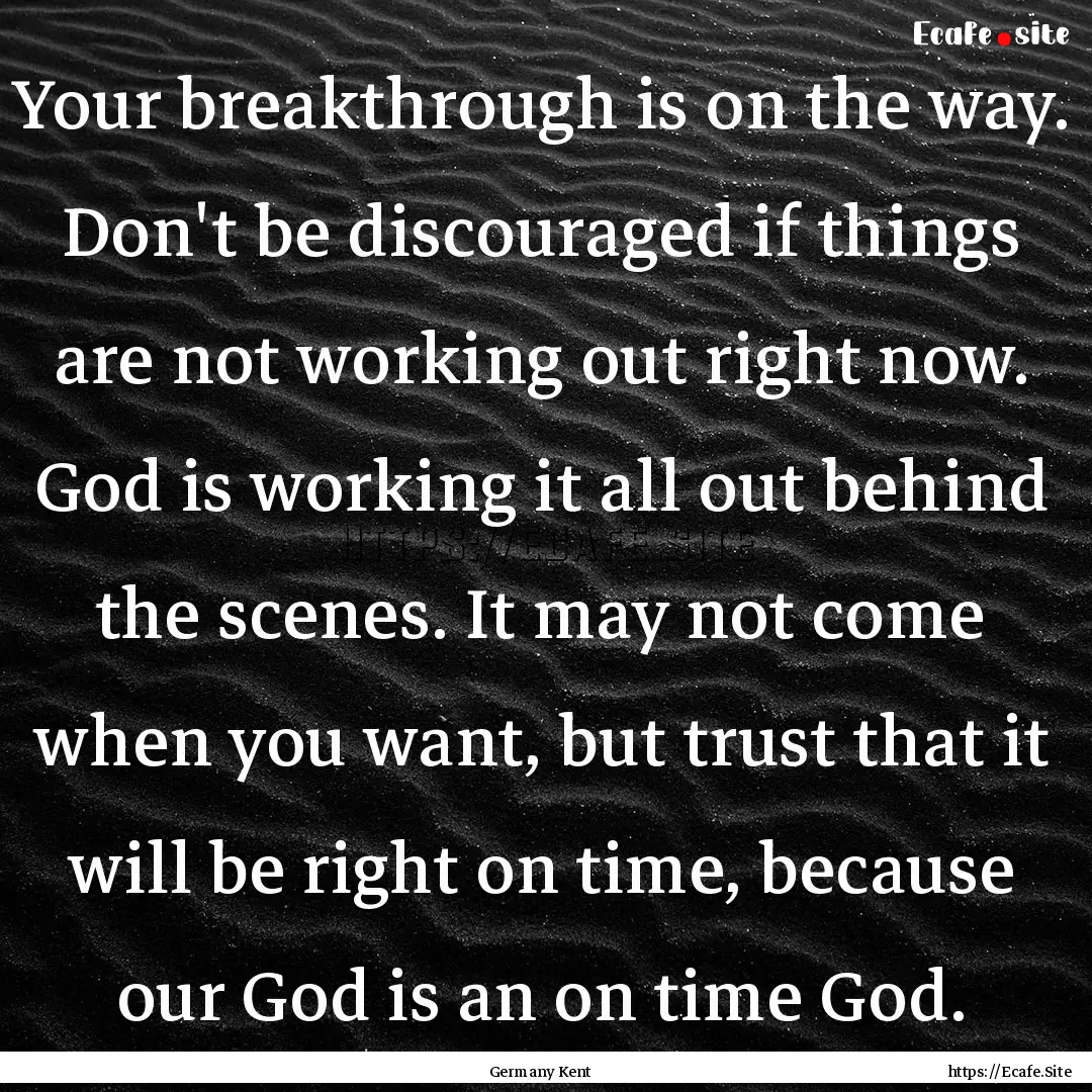 Your breakthrough is on the way. Don't be.... : Quote by Germany Kent