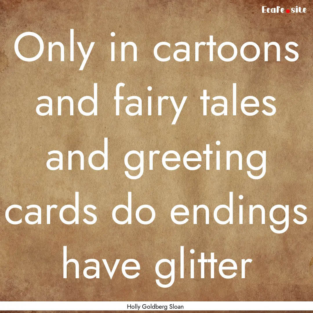 Only in cartoons and fairy tales and greeting.... : Quote by Holly Goldberg Sloan