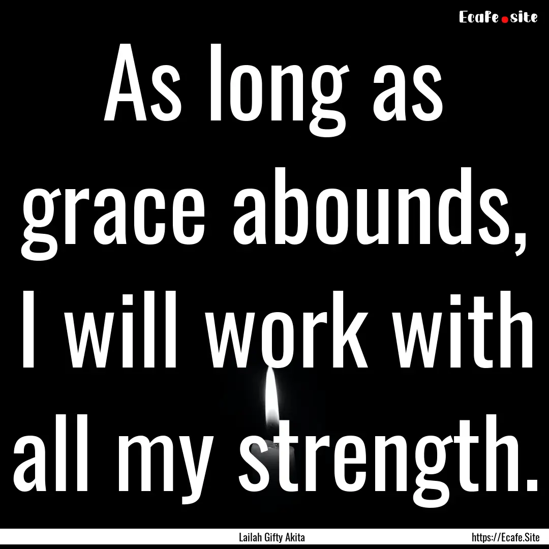 As long as grace abounds, I will work with.... : Quote by Lailah Gifty Akita