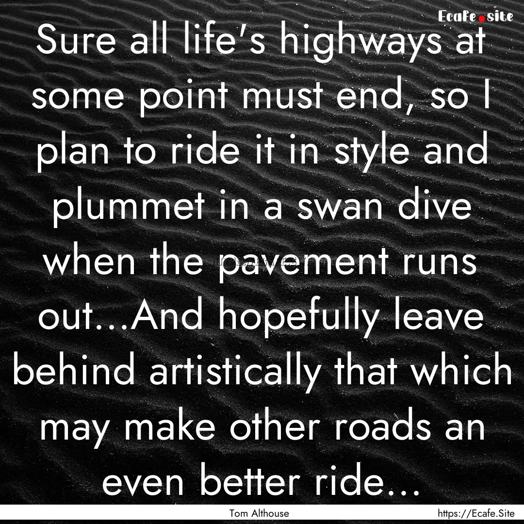 Sure all life's highways at some point must.... : Quote by Tom Althouse