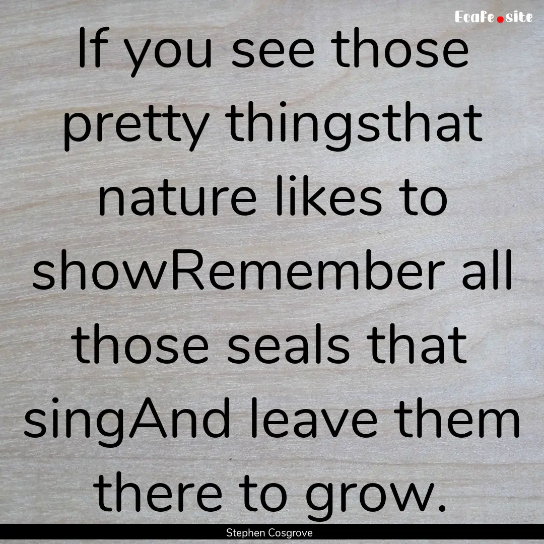 If you see those pretty thingsthat nature.... : Quote by Stephen Cosgrove