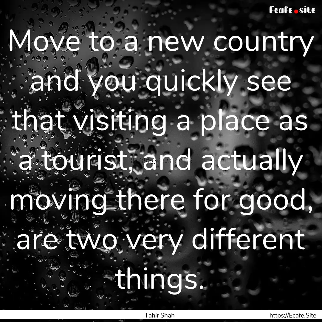 Move to a new country and you quickly see.... : Quote by Tahir Shah