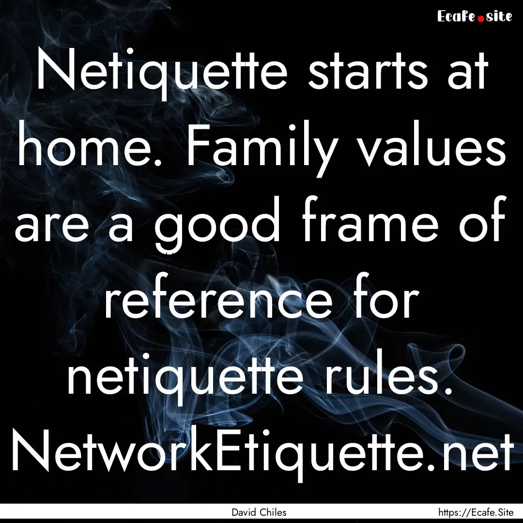 Netiquette starts at home. Family values.... : Quote by David Chiles