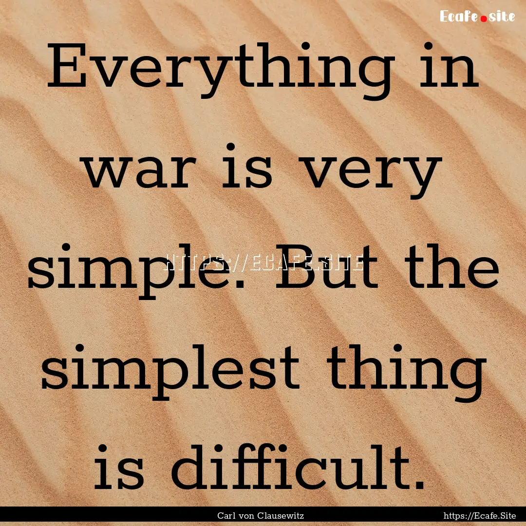 Everything in war is very simple. But the.... : Quote by Carl von Clausewitz