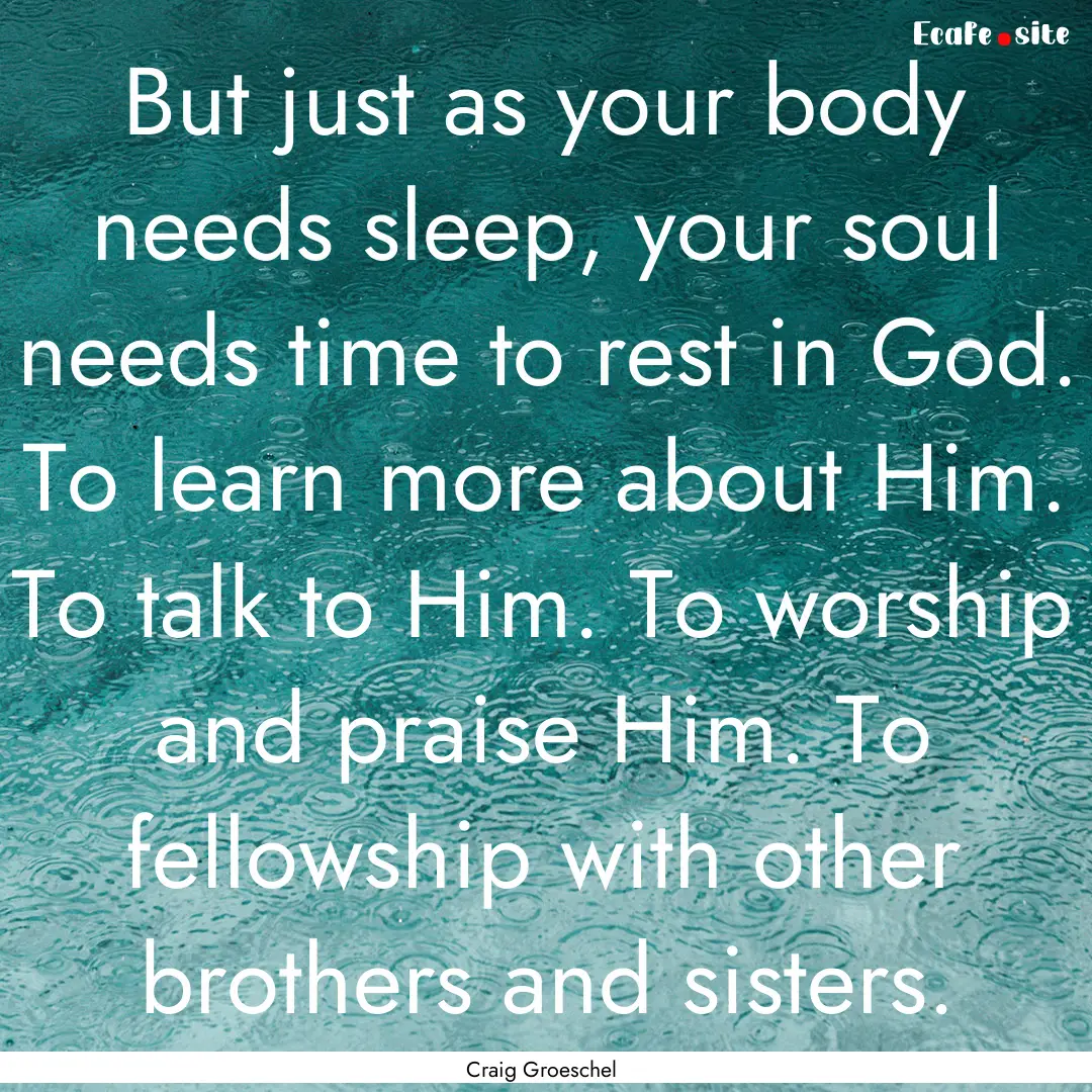 But just as your body needs sleep, your soul.... : Quote by Craig Groeschel