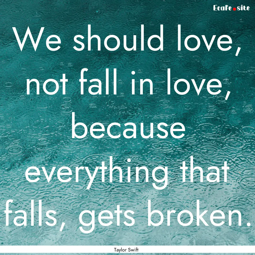 We should love, not fall in love, because.... : Quote by Taylor Swift