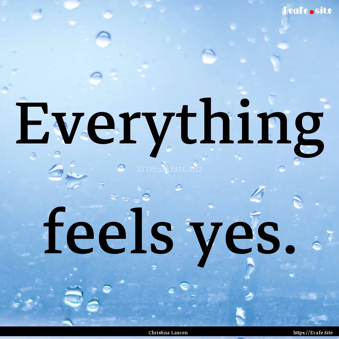 Everything feels yes. : Quote by Christina Lauren