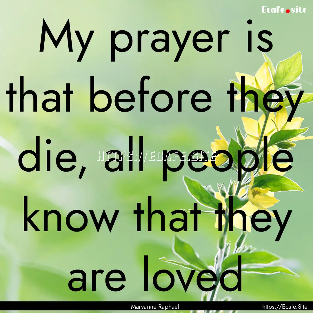 My prayer is that before they die, all people.... : Quote by Maryanne Raphael