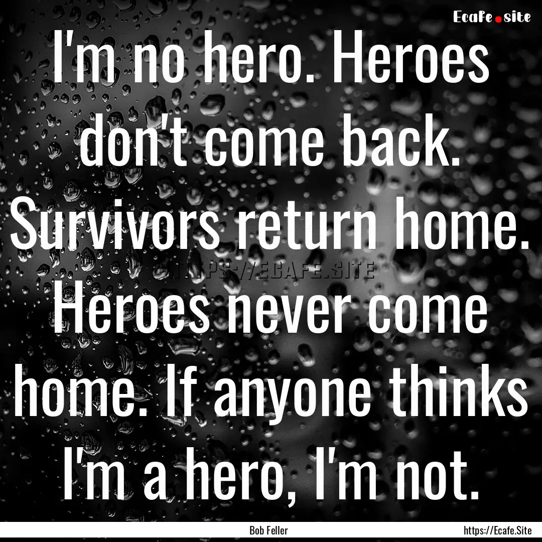 I'm no hero. Heroes don't come back. Survivors.... : Quote by Bob Feller