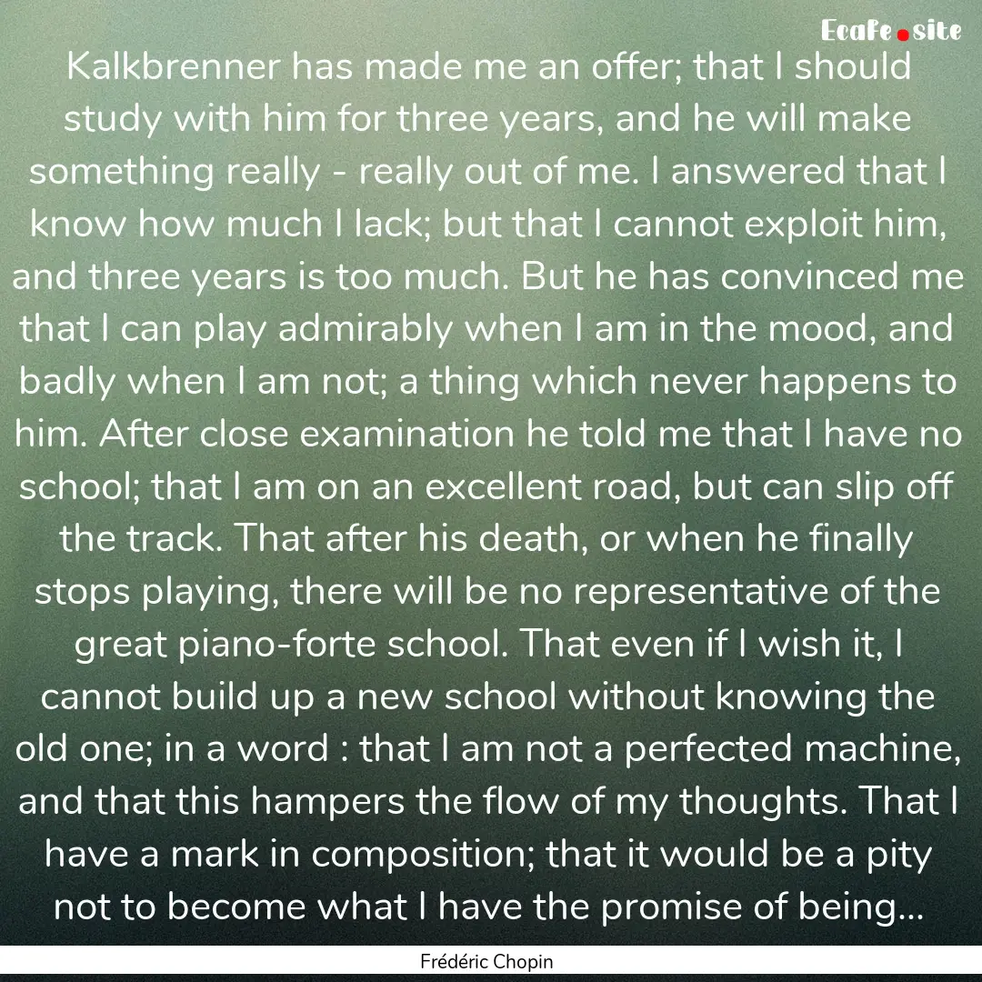 Kalkbrenner has made me an offer; that I.... : Quote by Frédéric Chopin