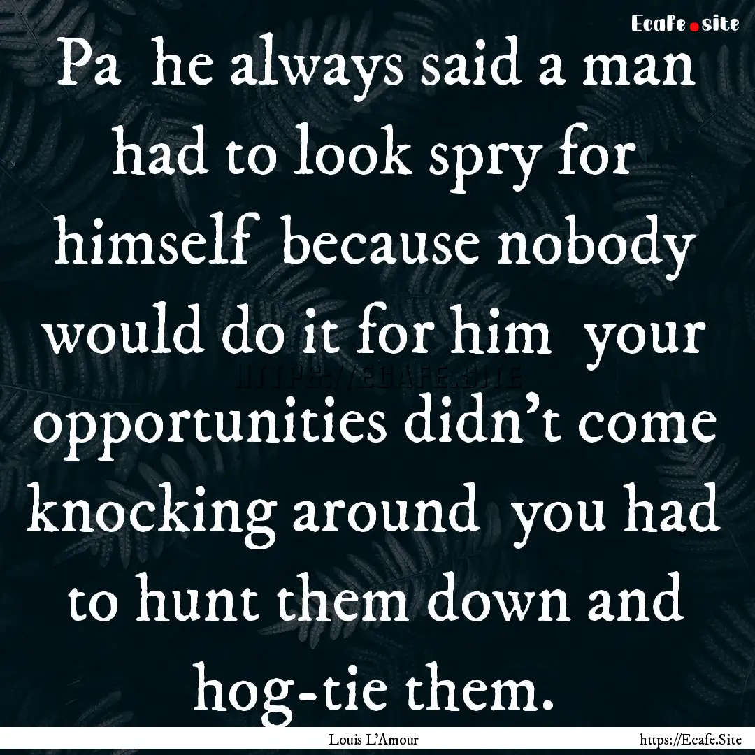 Pa he always said a man had to look spry.... : Quote by Louis L'Amour