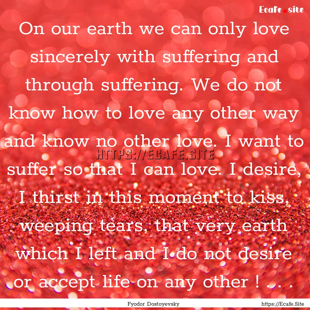 On our earth we can only love sincerely with.... : Quote by Fyodor Dostoyevsky