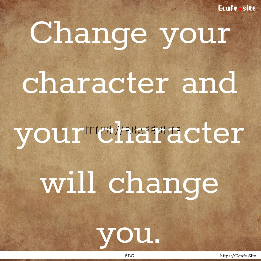 Change your character and your character.... : Quote by ABC