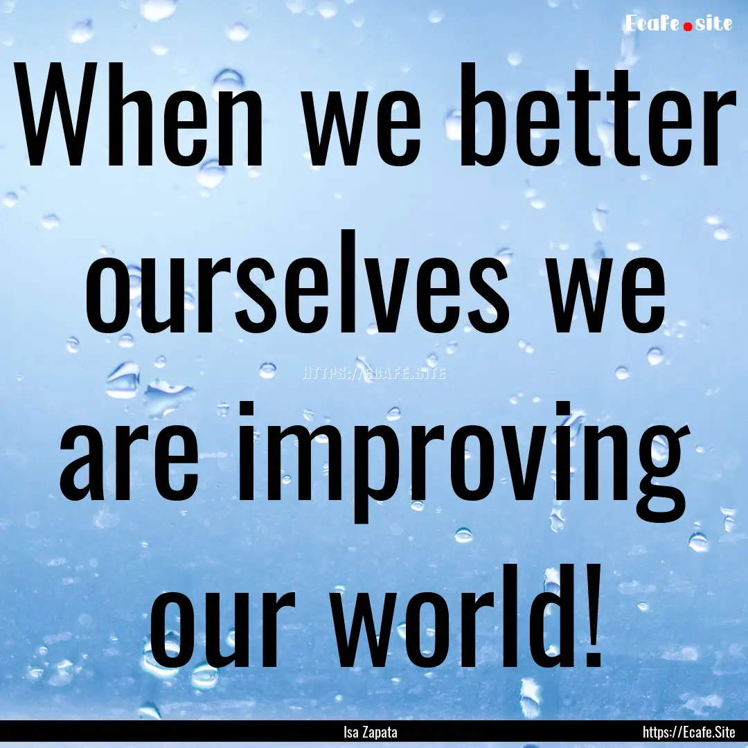 When we better ourselves we are improving.... : Quote by Isa Zapata