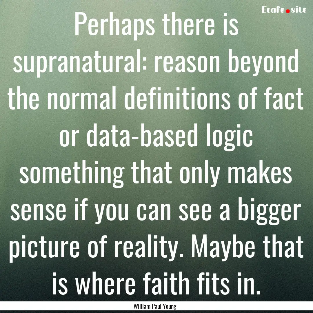 Perhaps there is supranatural: reason beyond.... : Quote by William Paul Young