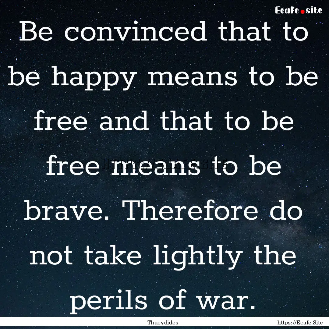 Be convinced that to be happy means to be.... : Quote by Thucydides