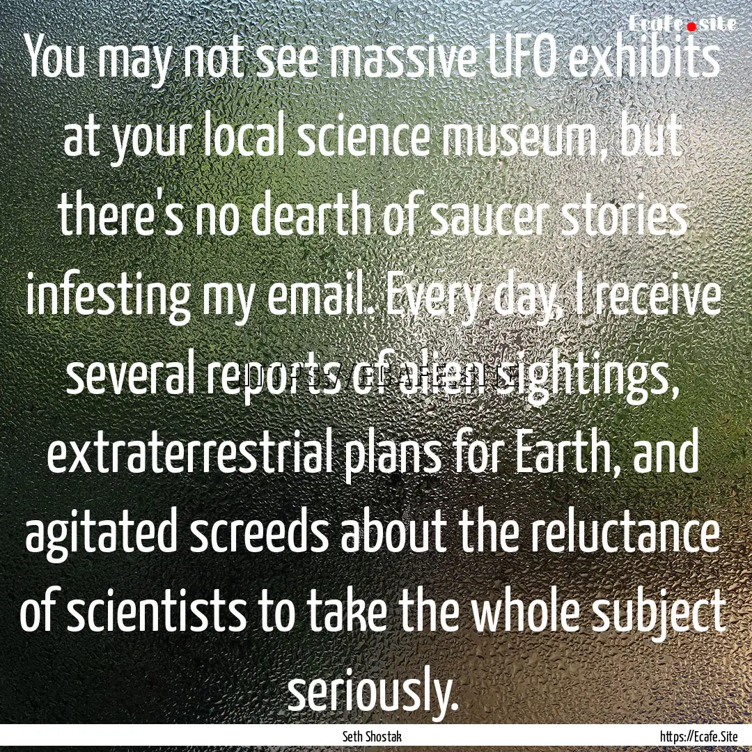 You may not see massive UFO exhibits at your.... : Quote by Seth Shostak