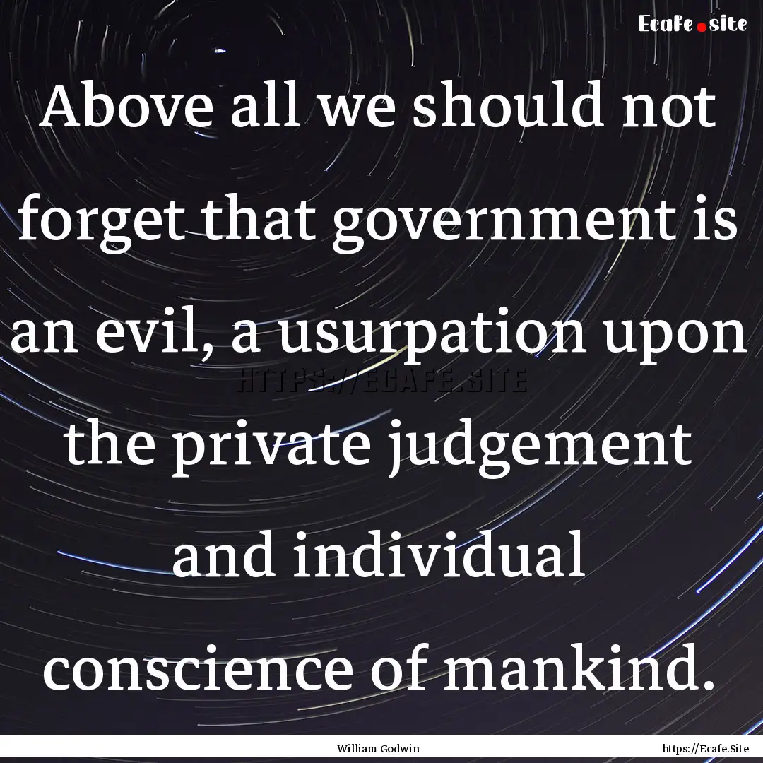 Above all we should not forget that government.... : Quote by William Godwin