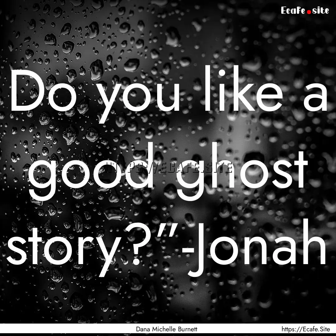 Do you like a good ghost story?”-Jonah : Quote by Dana Michelle Burnett