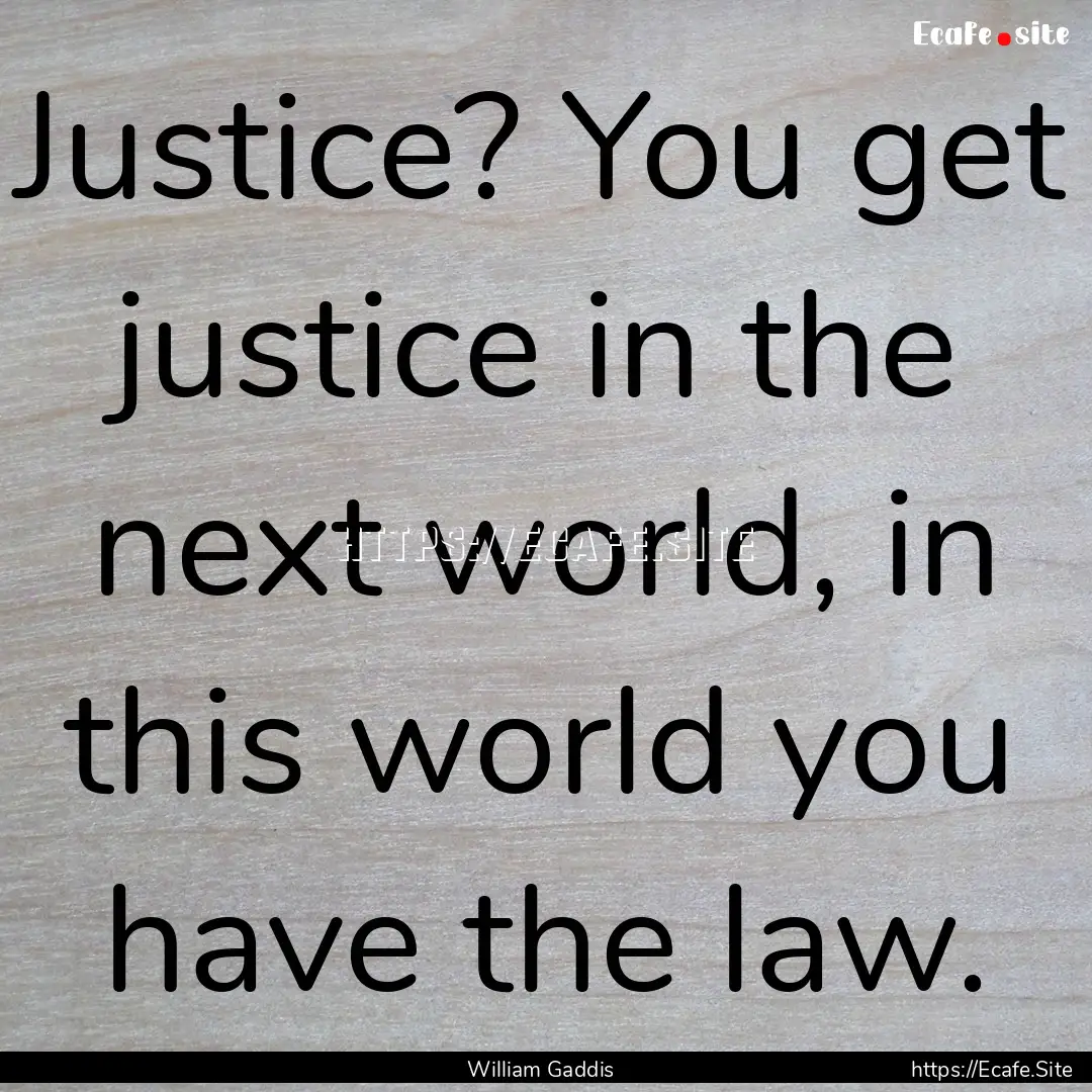 Justice? You get justice in the next world,.... : Quote by William Gaddis