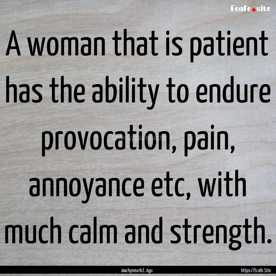 A woman that is patient has the ability to.... : Quote by Jaachynma N.E. Agu