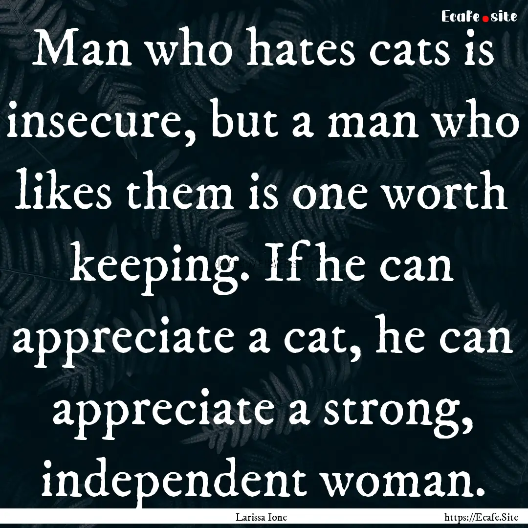 Man who hates cats is insecure, but a man.... : Quote by Larissa Ione