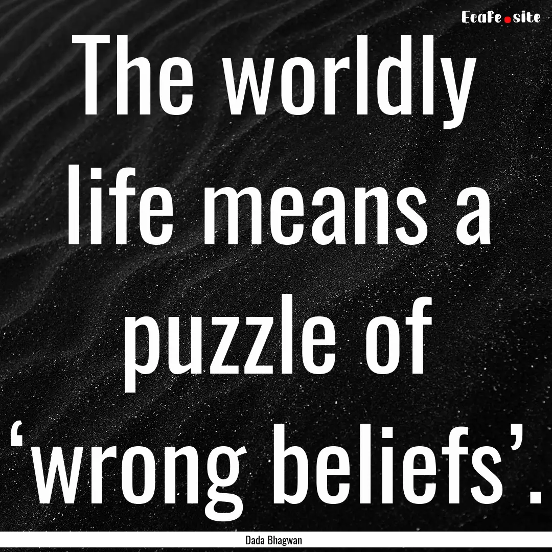 The worldly life means a puzzle of ‘wrong.... : Quote by Dada Bhagwan