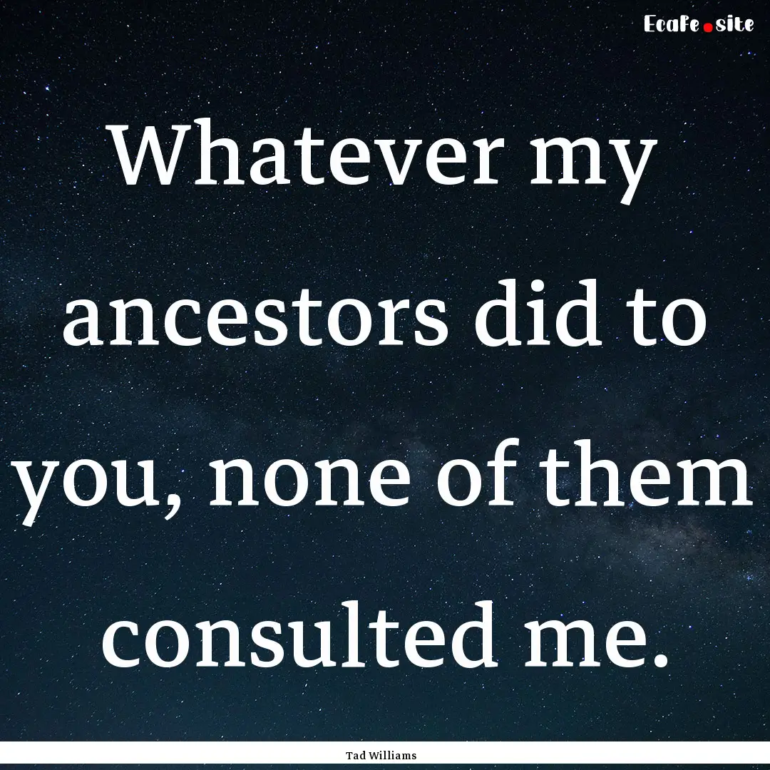 Whatever my ancestors did to you, none of.... : Quote by Tad Williams