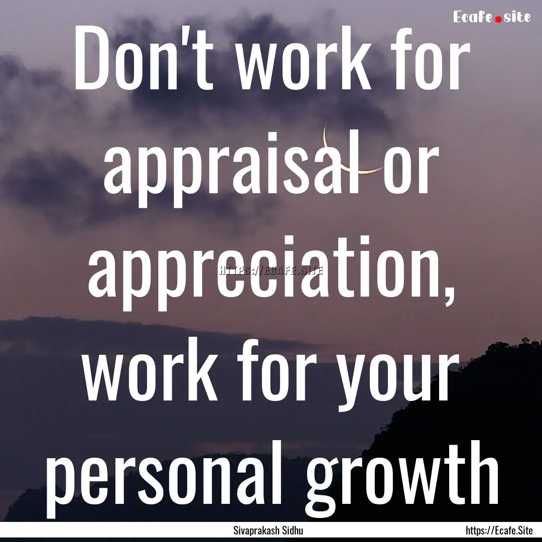 Don't work for appraisal or appreciation,.... : Quote by Sivaprakash Sidhu