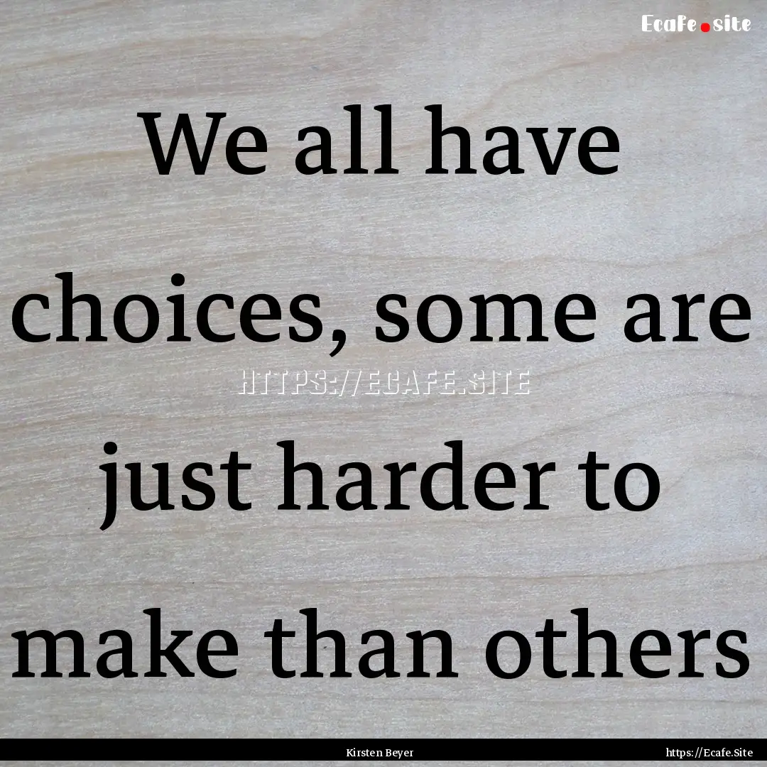 We all have choices, some are just harder.... : Quote by Kirsten Beyer