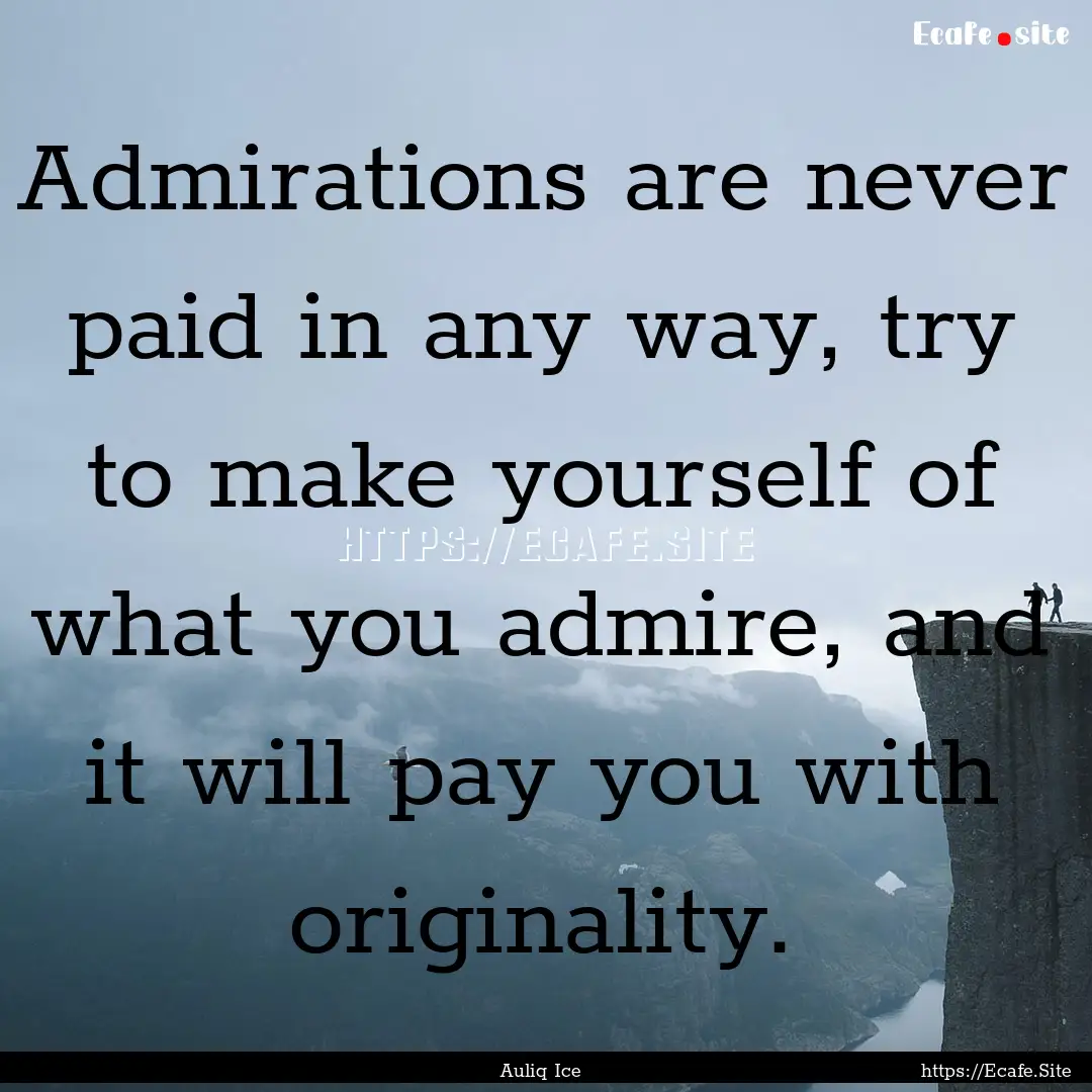 Admirations are never paid in any way, try.... : Quote by Auliq Ice