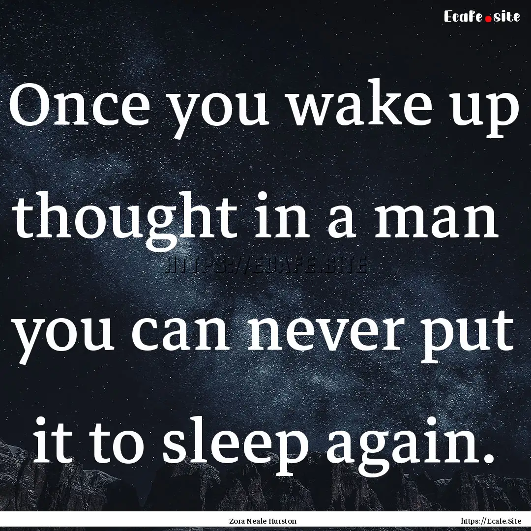 Once you wake up thought in a man you can.... : Quote by Zora Neale Hurston