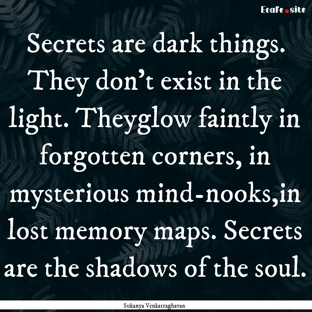 Secrets are dark things. They don’t exist.... : Quote by Sukanya Venkatraghavan