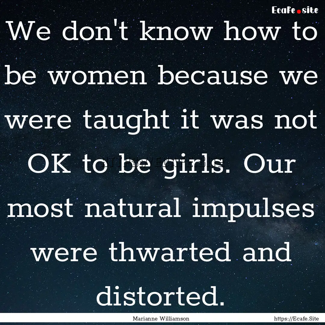 We don't know how to be women because we.... : Quote by Marianne Williamson