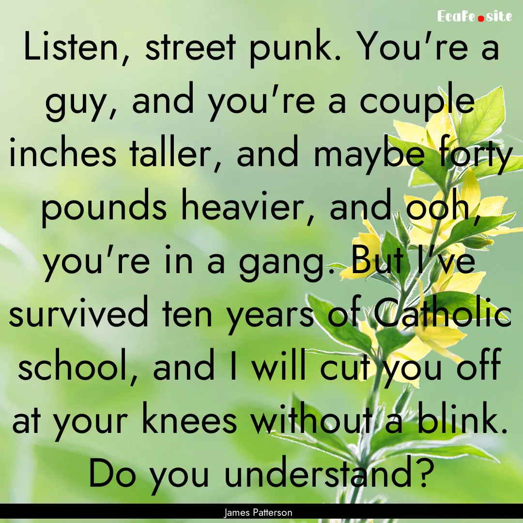 Listen, street punk. You're a guy, and you're.... : Quote by James Patterson