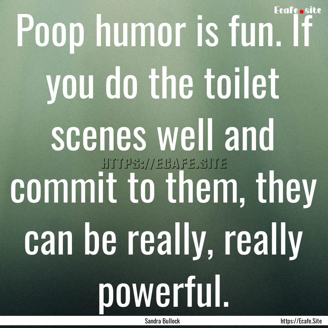 Poop humor is fun. If you do the toilet scenes.... : Quote by Sandra Bullock