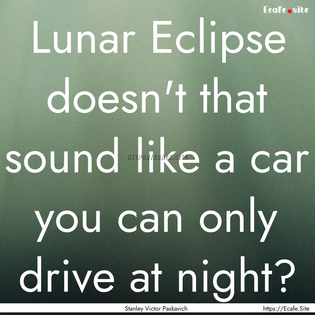 Lunar Eclipse doesn't that sound like a car.... : Quote by Stanley Victor Paskavich