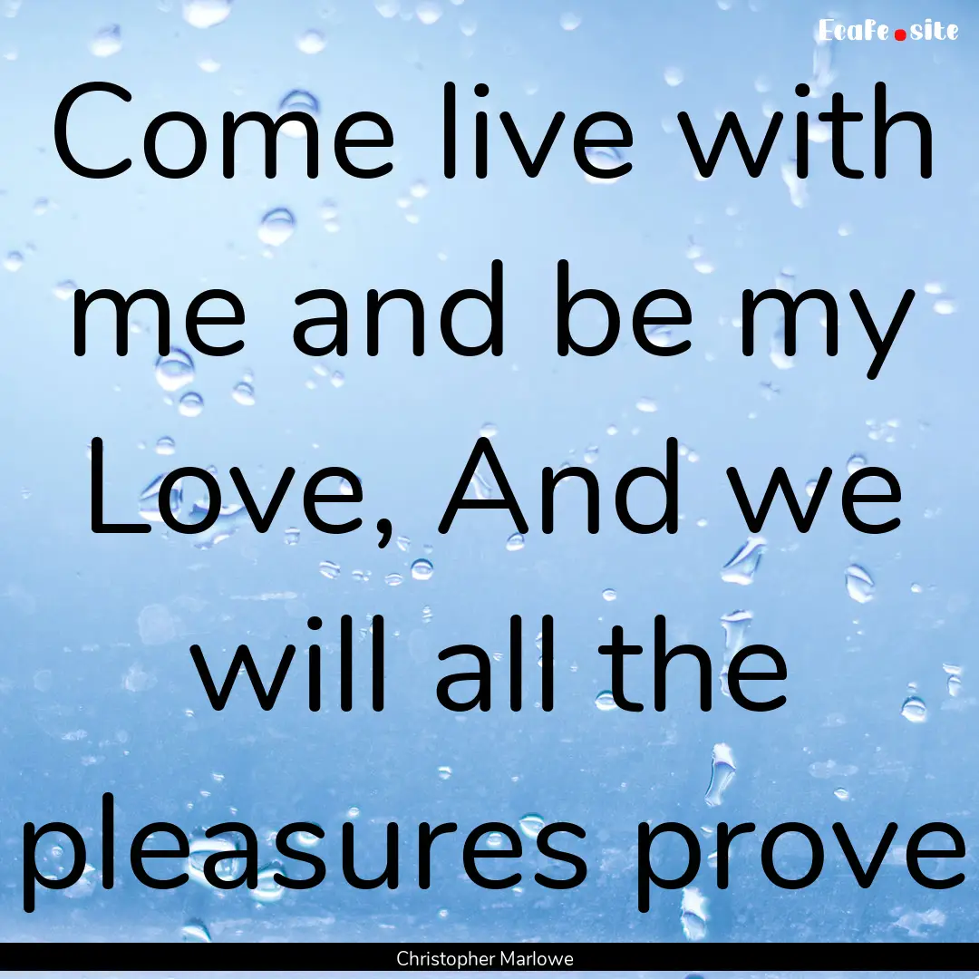 Come live with me and be my Love, And we.... : Quote by Christopher Marlowe